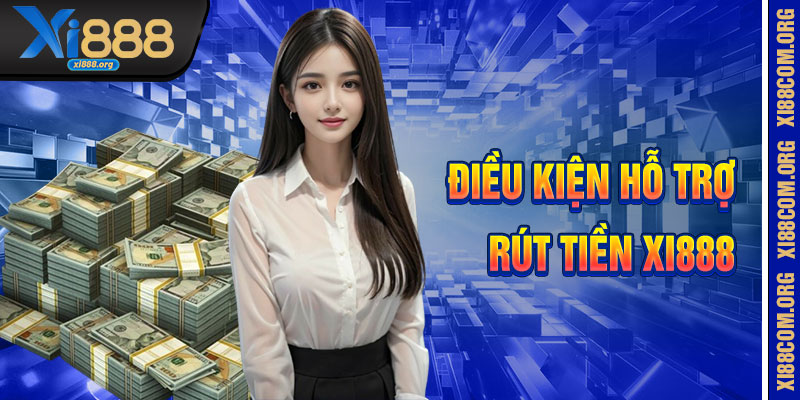 Điều Kiện Và Hỗ Trợ Tại Rút Tiền Xi888