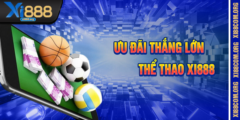 Ưu Đãi Và Bí Kíp Thắng Lớn Tại Thể Thao Xi888